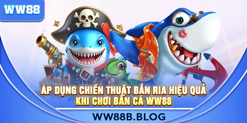 Áp dụng chiến thuật bắn ria hiệu quả khi chơi Bắn Cá WW88