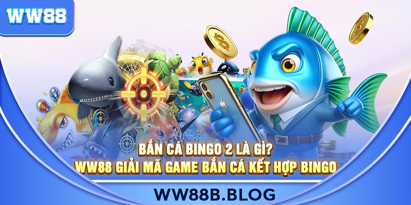 Bắn Cá Bingo 2 Là Gì? WW88 Giải Mã Game Bắn Cá Kết Hợp Bingo