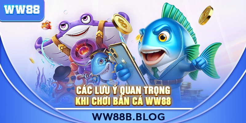 Các lưu ý quan trọng khi chơi Bắn Cá WW88