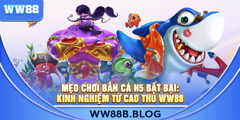 Mẹo Chơi Bắn Cá H5 Bất Bại: Kinh Nghiệm Từ Cao Thủ WW88