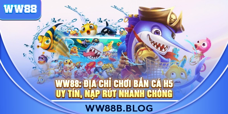 WW88: Địa Chỉ Chơi Bắn Cá H5 Uy Tín, Nạp Rút Nhanh Chóng