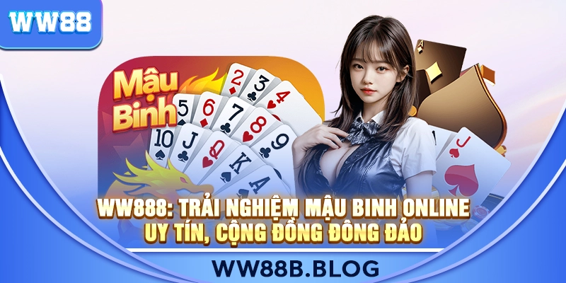 WW888: Trải Nghiệm Mậu Binh Online Uy Tín, Cộng Đồng Đông Đảo